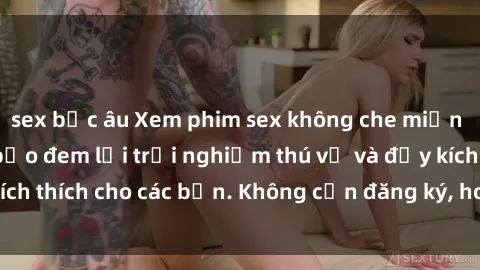 sex bắc âu Xem phim sex không che miễn phí tại đây, đảm bảo đem lại trải nghiệm thú vị và đầy kích thích cho các bạn. Không cần đăng ký, hoàn toàn miễn phí.