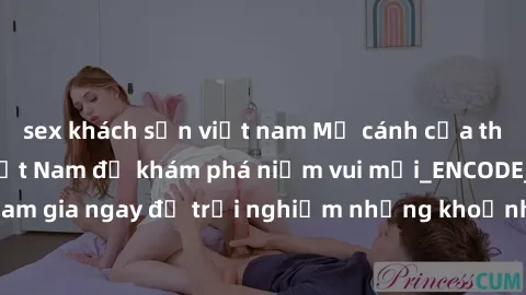 sex khách sạn việt nam Mở cánh cửa thế giới sex MILF Việt Nam để khám phá niềm vui mới_ENCODE_. Hãy tham gia ngay để trải nghiệm những khoảnh khắc đầy kích thích và đam mê.