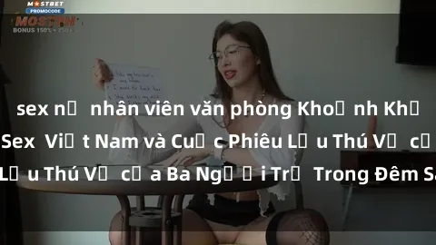 sex nữ nhân viên văn phòng Khoảnh Khắc Đầy Kịch Tính: Sex  Việt Nam và Cuộc Phiêu Lưu Thú Vị của Ba Người Trẻ Trong Đêm Say Đắm