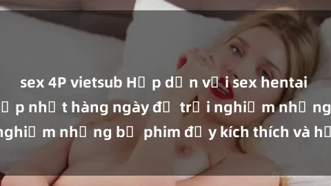 sex 4P vietsub Hấp dẫn với sex hentai vietsub mới nhất, cập nhật hàng ngày để trải nghiệm những bộ phim đầy kích thích và hấp dẫn.